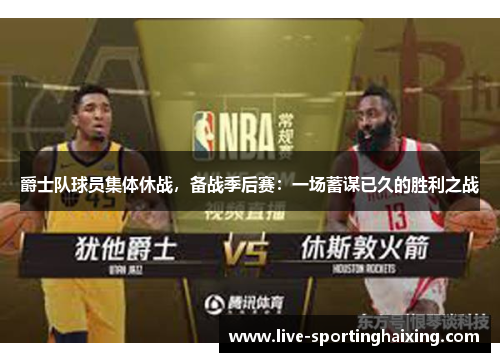 爵士队球员集体休战，备战季后赛：一场蓄谋已久的胜利之战