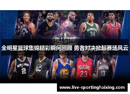 全明星篮球集锦精彩瞬间回顾 勇者对决掀起赛场风云