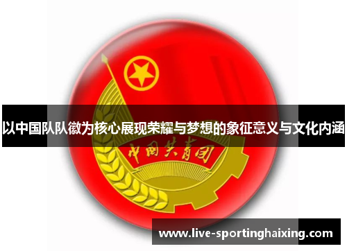 以中国队队徽为核心展现荣耀与梦想的象征意义与文化内涵