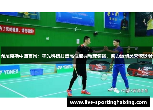 尤尼克斯中国官网：领先科技打造高性能羽毛球装备，助力运动员突破极限