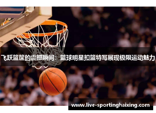 飞跃篮筐的震撼瞬间：篮球明星扣篮特写展现极限运动魅力